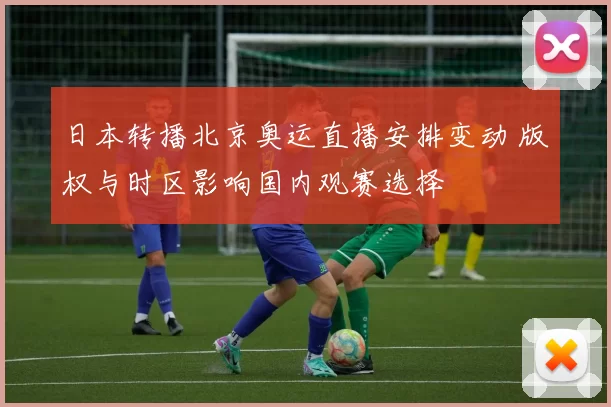 日本转播北京奥运直播安排变动 版权与时区影响国内观赛选择