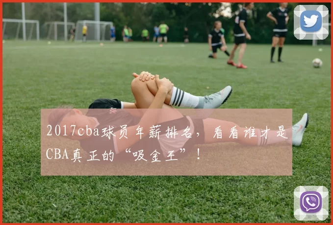 2017cba球员年薪排名，看看谁才是CBA真正的“吸金王”！